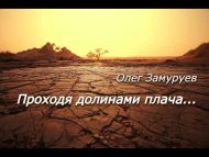 ПРОХОДЯ ДОЛИНОЮ ПЛАЧА...   Олег ЗАМУРУЕВ